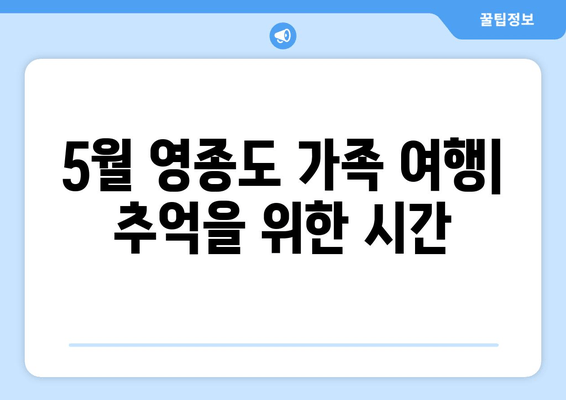 5월 영종도 가족 여행| 추억을 위한 시간