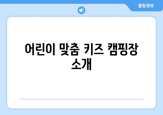 어린이 맞춤 키즈 캠핑장 소개