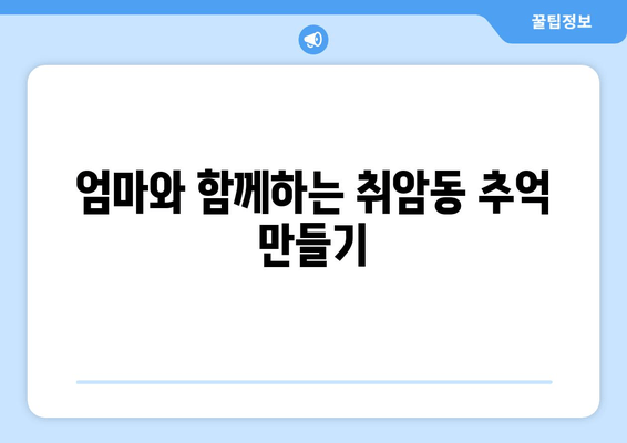 엄마와 함께하는 취암동 추억 만들기