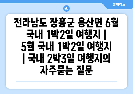 전라남도 장흥군 용산면 6월 국내 1박2일 여행지 | 5월 국내 1박2일 여행지 | 국내 2박3일 여행지