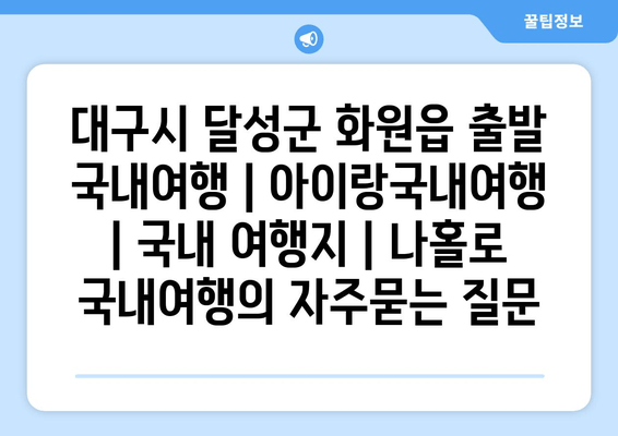 대구시 달성군 화원읍 출발 국내여행 | 아이랑국내여행 | 국내 여행지 | 나홀로 국내여행