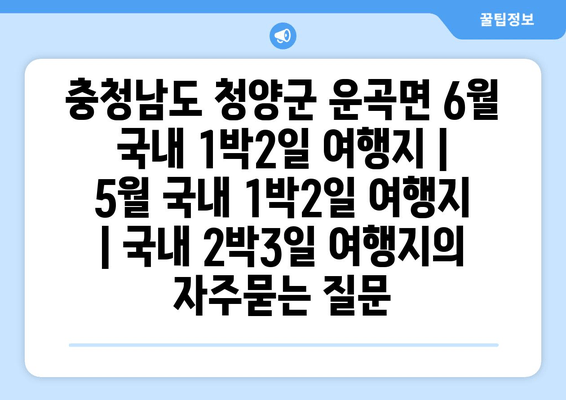 충청남도 청양군 운곡면 6월 국내 1박2일 여행지 | 5월 국내 1박2일 여행지 | 국내 2박3일 여행지