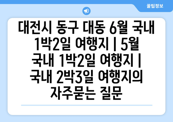 대전시 동구 대동 6월 국내 1박2일 여행지 | 5월 국내 1박2일 여행지 | 국내 2박3일 여행지