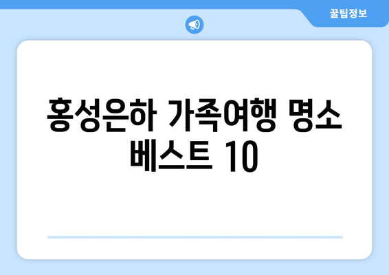 홍성은하 가족여행 명소 베스트 10