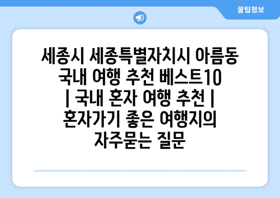 세종시 세종특별자치시 아름동 국내 여행 추천 베스트10 | 국내 혼자 여행 추천 | 혼자가기 좋은 여행지