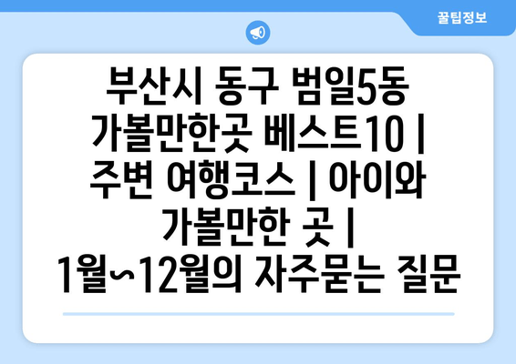 부산시 동구 범일5동 가볼만한곳 베스트10 | 주변 여행코스 | 아이와 가볼만한 곳 | 1월~12월