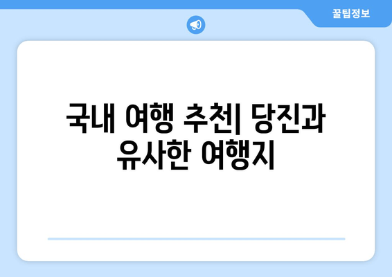 국내 여행 추천| 당진과 유사한 여행지