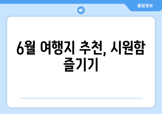 6월 여행지 추천, 시원함 즐기기