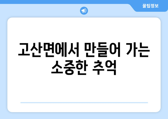 고산면에서 만들어 가는 소중한 추억