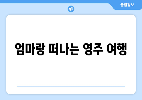 엄마랑 떠나는 영주 여행