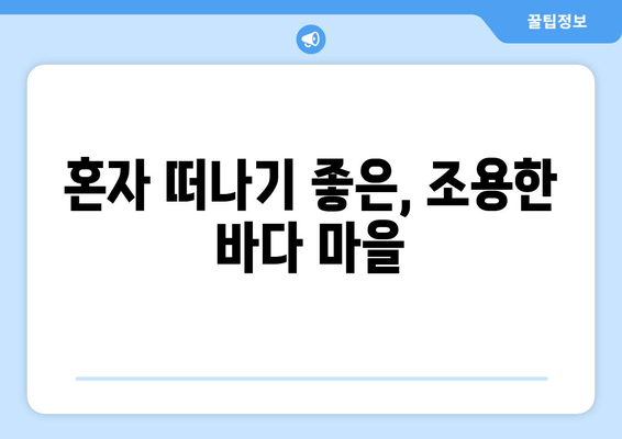 혼자 떠나기 좋은, 조용한 바다 마을