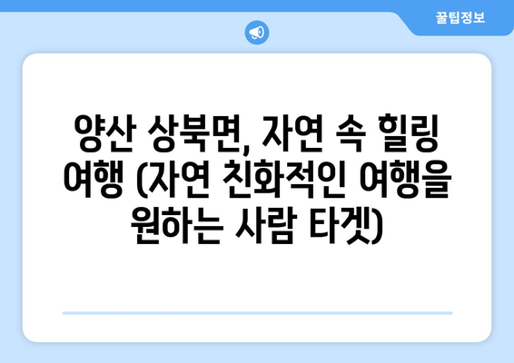 양산 상북면, 자연 속 힐링 여행 (자연 친화적인 여행을 원하는 사람 타겟)