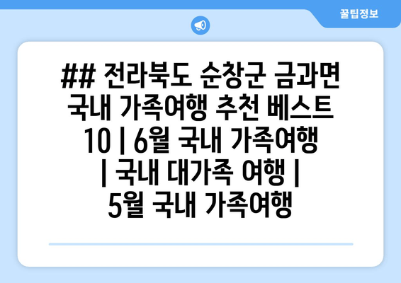 ## 전라북도 순창군 금과면 국내 가족여행 추천 베스트 10 | 6월 국내 가족여행 | 국내 대가족 여행 | 5월 국내 가족여행