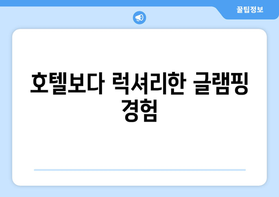 호텔보다 럭셔리한 글램핑 경험