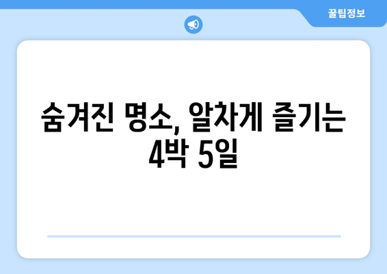 숨겨진 명소, 알차게 즐기는 4박 5일