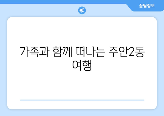 가족과 함께 떠나는 주안2동 여행