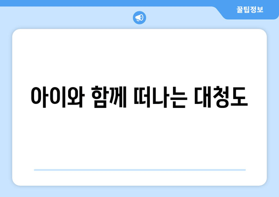 아이와 함께 떠나는 대청도