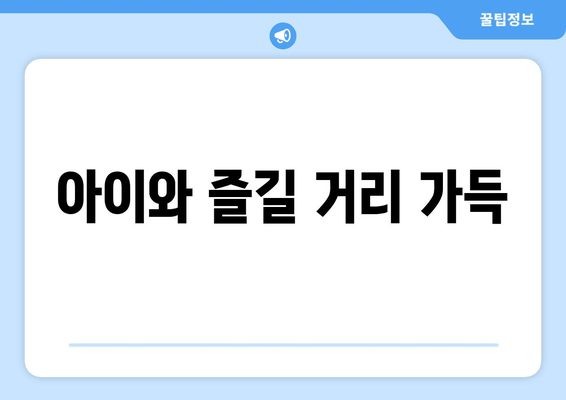 아이와 즐길 거리 가득