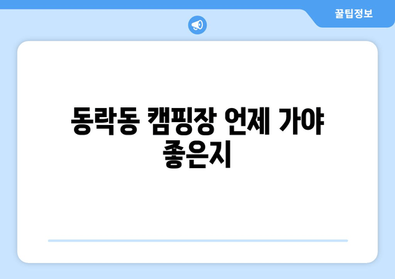 동락동 캠핑장 언제 가야 좋은지