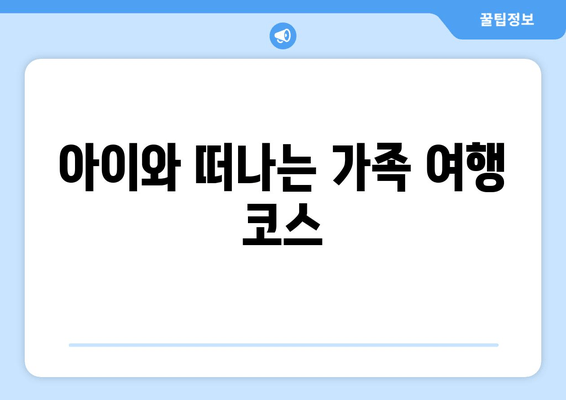 아이와 떠나는 가족 여행 코스