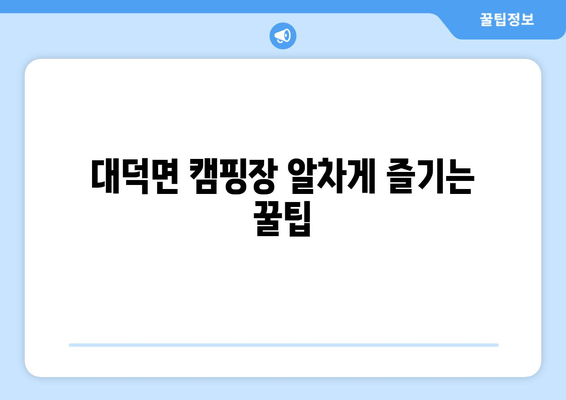 대덕면 캠핑장 알차게 즐기는 꿀팁