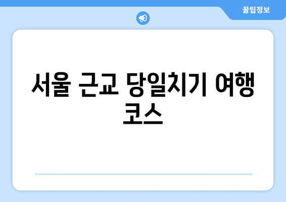 서울 근교 당일치기 여행 코스