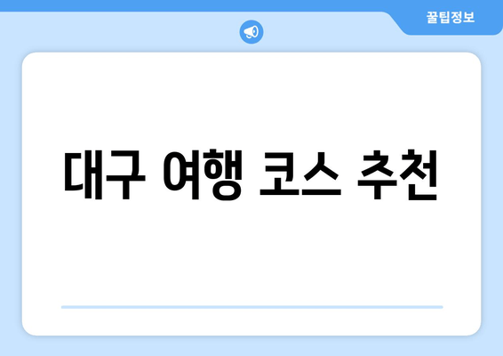 대구 여행 코스 추천