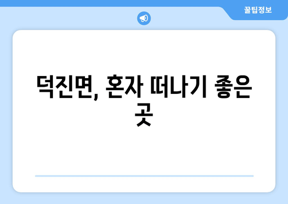 덕진면, 혼자 떠나기 좋은 곳