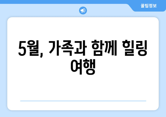 5월, 가족과 함께 힐링 여행