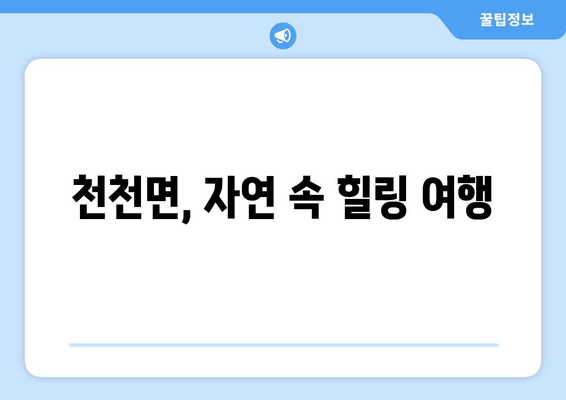 천천면, 자연 속 힐링 여행