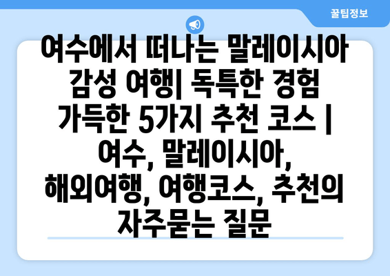 여수에서 떠나는 말레이시아 감성 여행| 독특한 경험 가득한 5가지 추천 코스 | 여수, 말레이시아, 해외여행, 여행코스, 추천