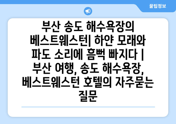 부산 송도 해수욕장의 베스트웨스턴| 하얀 모래와 파도 소리에 흠뻑 빠지다 | 부산 여행, 송도 해수욕장, 베스트웨스턴 호텔