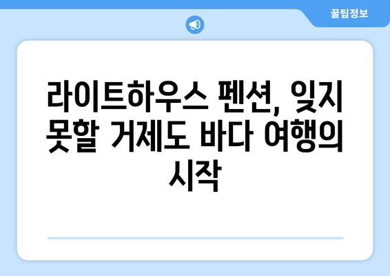 거제도 라이트하우스 펜션| 장엄한 바다 전망과 낭만을 만끽하세요 | 거제도, 펜션, 바다 전망, 숙소 추천, 여행