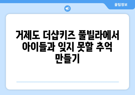 거제도 더샵키즈 풀빌라에서 아이들과 잊지 못할 추억 만들기 | 가족 여행, 풀빌라 추천, 거제도 여행