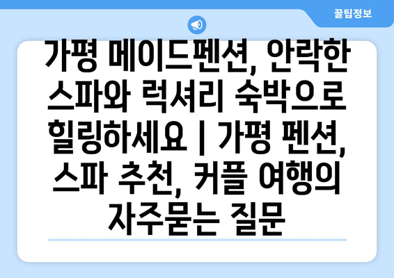 가평 메이드펜션, 안락한 스파와 럭셔리 숙박으로 힐링하세요 | 가평 펜션, 스파 추천, 커플 여행