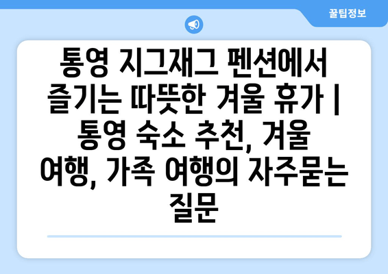 통영 지그재그 펜션에서 즐기는 따뜻한 겨울 휴가 | 통영 숙소 추천, 겨울 여행, 가족 여행