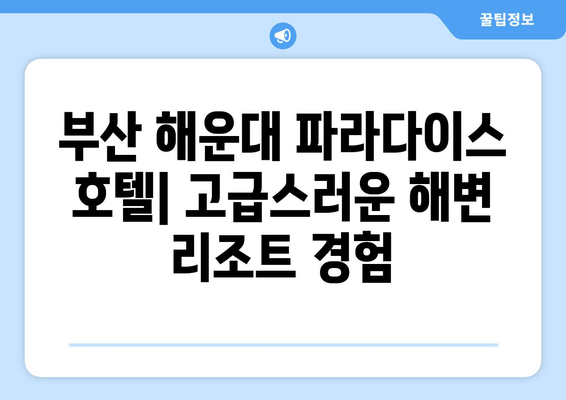 부산 해운대 파라다이스 호텔| 고급스러운 해변 리조트 경험 | 부산 여행, 럭셔리 숙소, 해운대 숙박