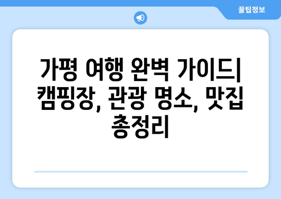 가평 여행 완벽 가이드| 추천 캠핑장, 관광 명소, 맛집 총정리 | 가평, 캠핑, 여행, 관광, 맛집