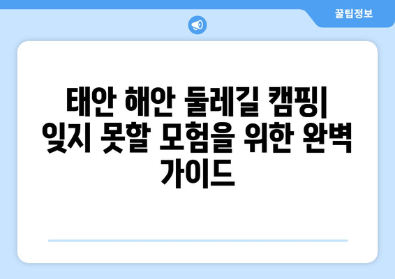 태안 해안 둘레길 캠핑| 잊지 못할 모험을 위한 완벽 가이드 | 태안 캠핑, 둘레길, 해안, 여행, 추천