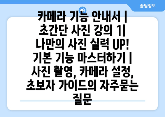 카메라 기능 안내서 | 초간단 사진 강의 1| 나만의 사진 실력 UP! 기본 기능 마스터하기 | 사진 촬영, 카메라 설정, 초보자 가이드