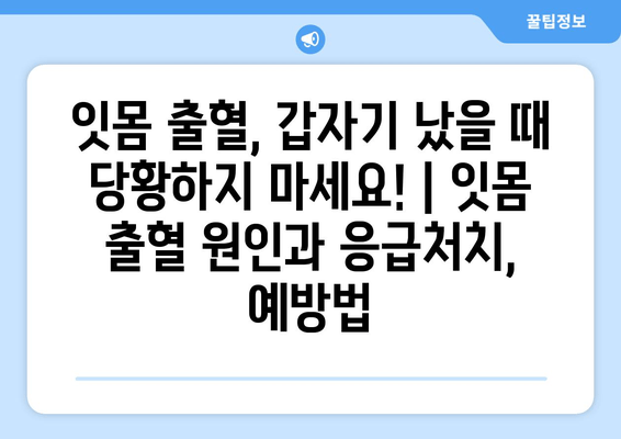 잇몸 출혈, 갑자기 났을 때 당황하지 마세요! | 잇몸 출혈 원인과 응급처치, 예방법