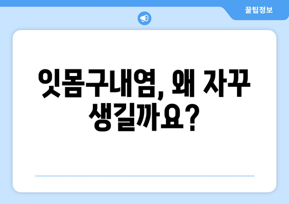 잇몸구내염, 잦은 원인은? | 잇몸구내염 원인 분석, 예방 및 치료 팁