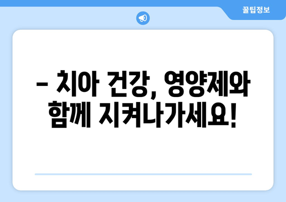 치아와 잇몸 건강을 위한 영양제 완벽 가이드 | 잇몸 건강, 치아 건강, 영양제 추천, 효과적인 방법
