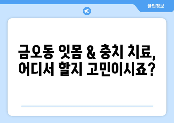 금오동 잇몸 충치 치료, 양심적인 치과 찾기|  추천 & 비용 가이드 | 잇몸 치료, 충치 치료, 금오동 치과