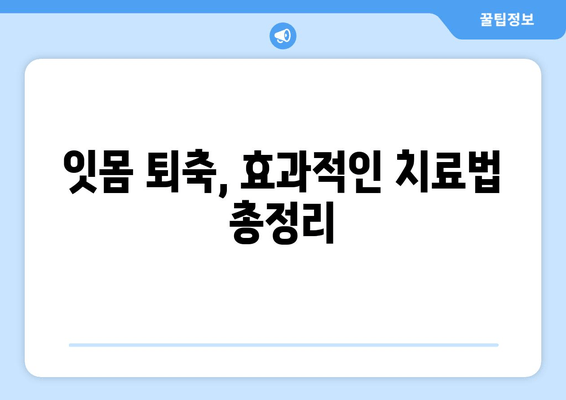 나이 불문! 잇몸 퇴축, 이제 걱정하지 마세요| 효과적인 치료법 총정리 | 잇몸 퇴축 원인, 치료 방법, 예방법