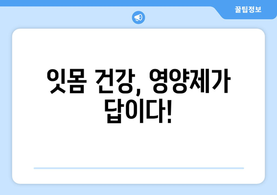 잇몸 염증 증상 완화, 영양제로 해결! | 잇몸 건강, 염증 치료, 영양제 추천