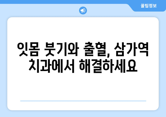 잇몸 붓기와 출혈, 삼가역 치과에서 알려드리는 대처법과 예방법 | 잇몸 건강, 치주염, 치과 상담