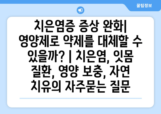 치은염증 증상 완화| 영양제로 약제를 대체할 수 있을까? | 치은염, 잇몸 질환, 영양 보충, 자연 치유