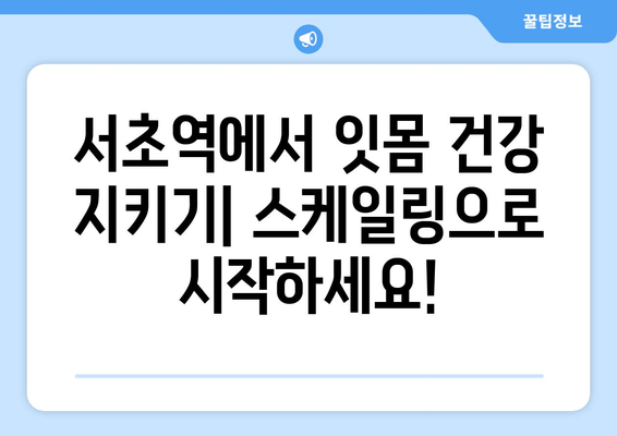 서초역 잇몸 치료, 스케일링으로 시작하는 완벽 가이드 | 잇몸 질환, 치주염, 치과 추천, 서초동