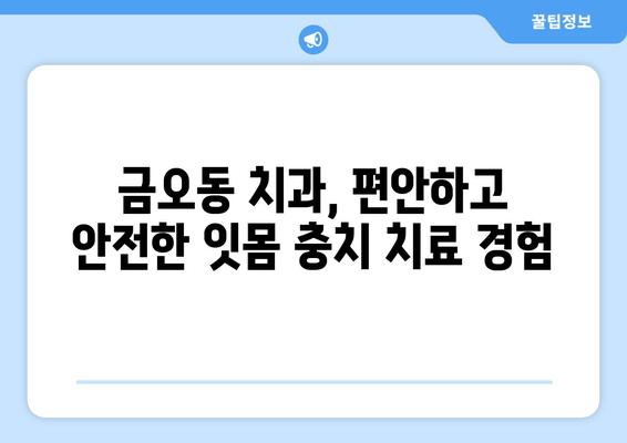 금오동 치과에서 믿을 수 있는 잇몸 충치 치료 받기 | 양심적인 치료, 꼼꼼한 진료, 환자 중심 치과